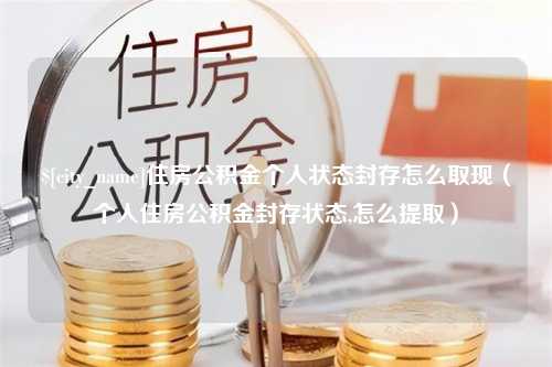 保亭住房公积金个人状态封存怎么取现（个人住房公积金封存状态,怎么提取）