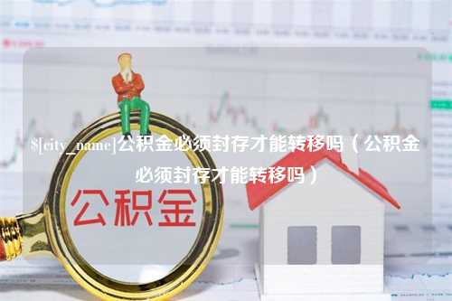 保亭公积金必须封存才能转移吗（公积金必须封存才能转移吗）