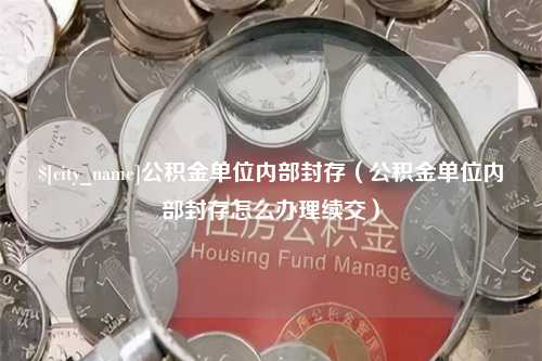 保亭公积金单位内部封存（公积金单位内部封存怎么办理续交）