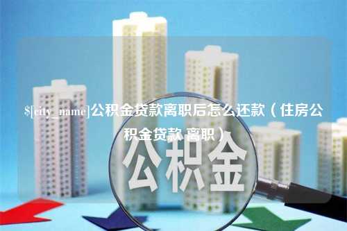 保亭公积金贷款离职后怎么还款（住房公积金贷款 离职）