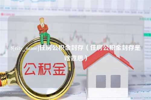 保亭住房公积金封存（住房公积金封存是啥意思）