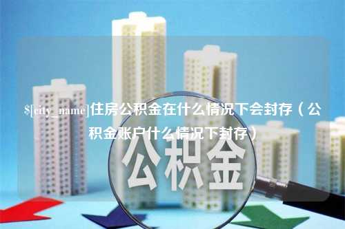 保亭住房公积金在什么情况下会封存（公积金账户什么情况下封存）